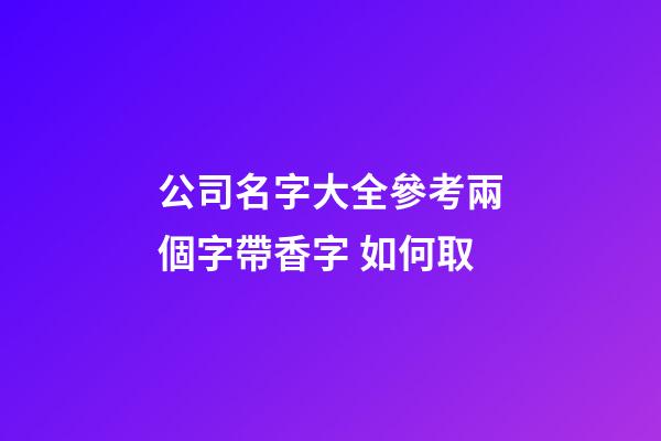 公司名字大全參考兩個字帶香字 如何取